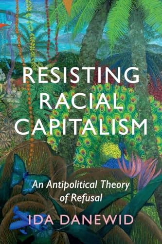 Resisting Racial Capitalism: An Antipolitical Theory of Refusal (LSE International Studies)