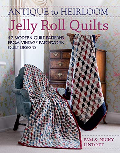 Antique To Heirloom Jelly Roll Quilts: 12 Modern Quilt Patterns From Vintage Patchwork Quilt Designs: Stunning Ways to Make Modern Vintage Patchwork Quilts