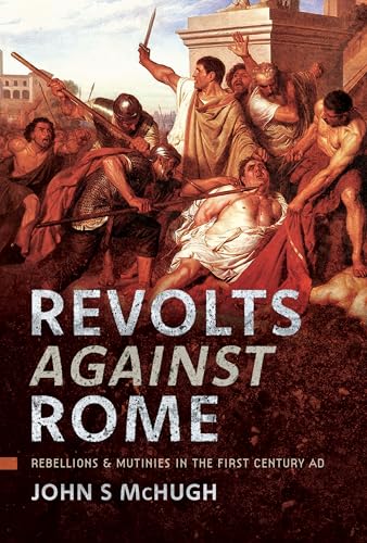 Revolts Against Rome : Rebellions and Mutinies in the First Century AD