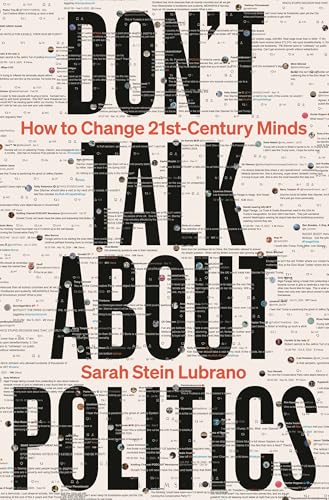 Don't Talk About Politics : How to Change 21st-Century Minds