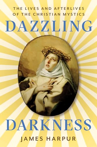 Dazzling Darkness : The Lives and Afterlives of the Christian Mystics
