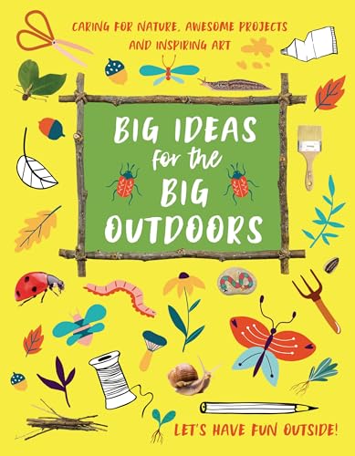 Big Ideas for the Big Outdoors : Caring For Nature, Awesome Projects and Inspiring Art