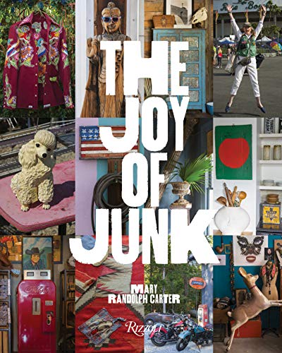 The Joy of Junk : Go Right Ahead, Fall In Love With The Wackiest Things, Find The Worth In The Worthless, Rescue and Recycle The Curious Objects That Give Life and Happiness