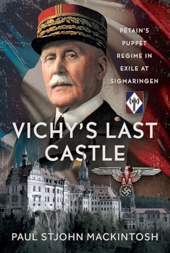 Vichy's Last Castle : Petain's Puppet Regime in Exile at Sigmaringen