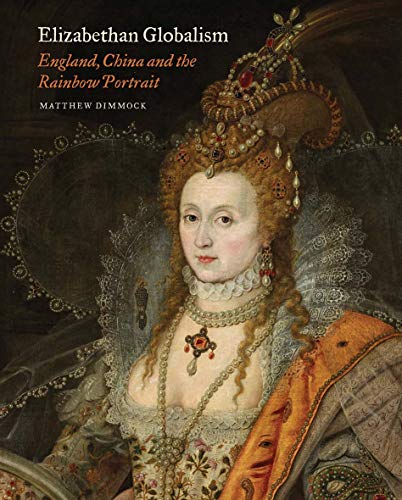 Elizabethan Globalism - England, China and the Rainbow Portrait (Paul Mellon Centre for Studies in British Art)