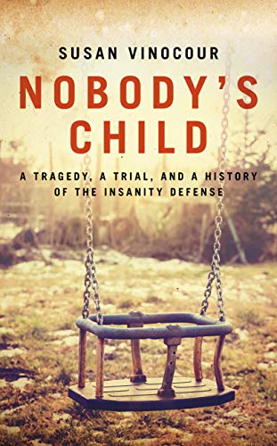 Nobody's Child 2020: A Tragedy, A Trial, and a History of the Insanity Defense (Nobody's Child: A Tragedy, a Trial, and a History of the Insanity Defense)
