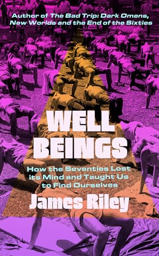 Well Beings : How the Seventies Lost Its Mind and Taught Us to Find Ourselves
