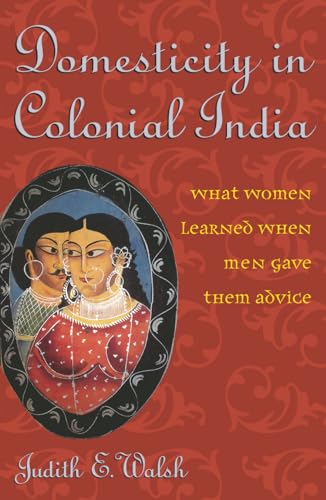Domesticity in Colonial India : What Women Learned When Men Gave Them Advice