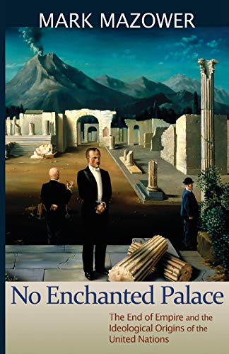 No Enchanted Palace: The End of Empire and the Ideological Origins of the United Nations (The Lawrence Stone Lectures)