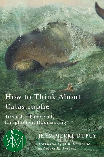 How to Think About Catastrophe : Toward a Theory of Enlightened Doomsaying