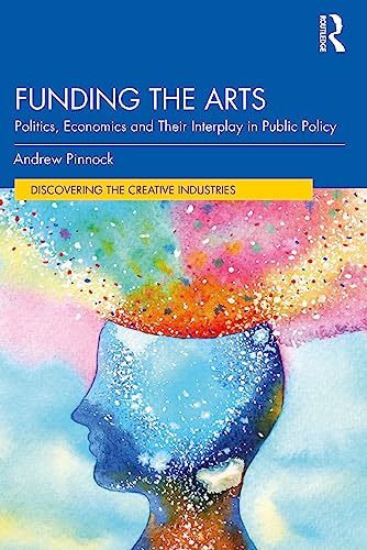 Funding the Arts: Politics, Economics and Their Interplay in Public Policy (Discovering the Creative Industries)