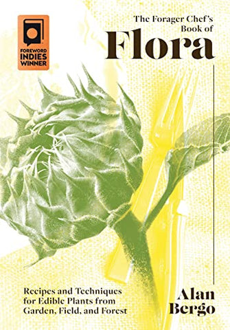 The Forager Chef's Book of Flora: Recipes and Techniques for Edible Plants from Garden, Field, and Forest