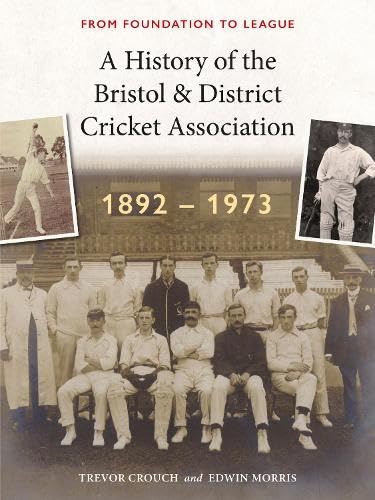 A History of the Bristol & District Cricket Association : From Foundation to League