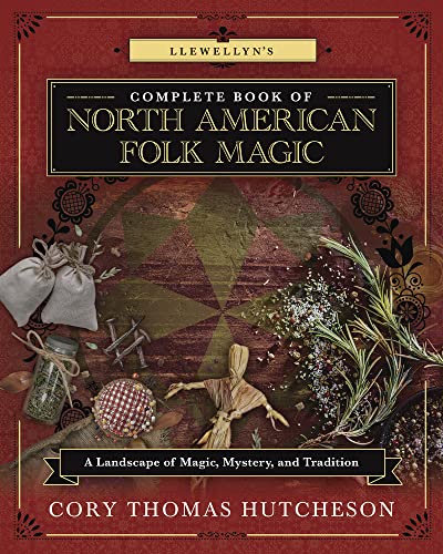 Llewellyn's Complete Book of North American Folk Magic : A Landscape of Magic, Mystery, and Tradition