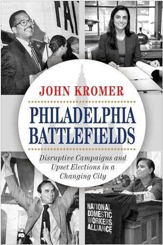 Philadelphia Battlefields : Disruptive Campaigns and Upset Elections in a Changing City