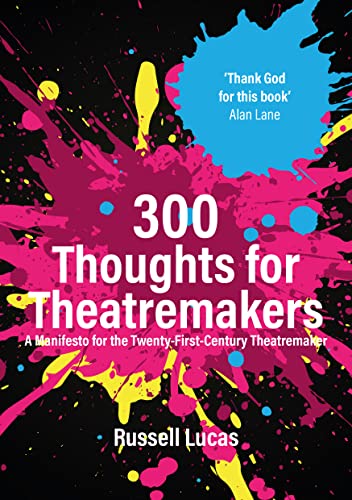 300 Thoughts for Theatremakers : A Manifesto for the Twenty-First-Century Theatremaker