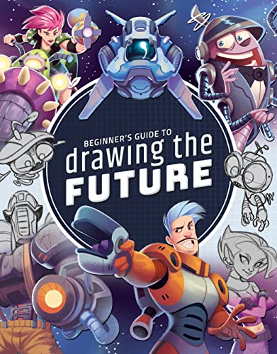 Beginners Guide to Drawing the Future: Learn how to draw amazing sci-fi characters and concepts