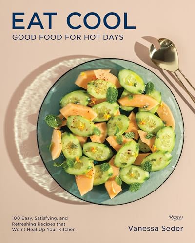 Eat Cool : Good Food for Hot Days: 100 Easy, Satisfying, and Refreshing Recipes that Won't Heat Up Your Kitchen