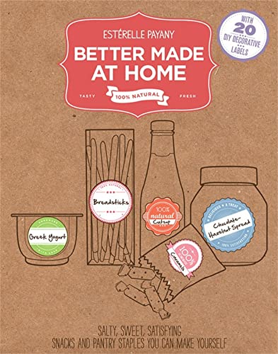 Better Made At Home : Salty, Sweet, and Satisfying Snacks and Pantry Staples You Can Make Yourself