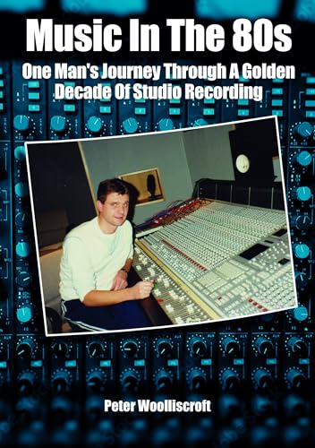 Music in the 80s : One Man's Journey Through A Golden Decade Of Studio Recording