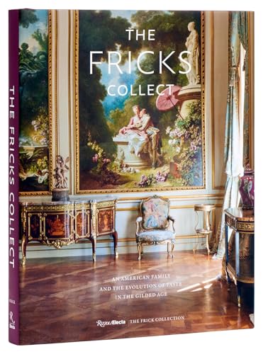 The Fricks Collect : An American Family and the Evolution of Taste During the Gilded Age