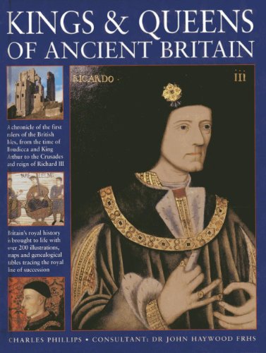 Kings & Queens of Ancient Britain: A Magnificent Chronicle of the First Rulers of the British Isles, from the Time of Boudicca and King Arthur to the ... to the Crusades and the Reign of Richard III