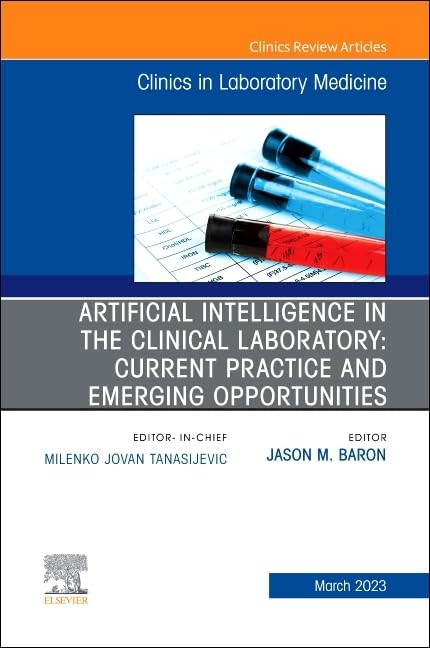 Artificial Intelligence in the Clinical Laboratory: Current Practice and Emerging Opportunities, An Issue of the Clinics in Laboratory Medicine : Volume 43-1