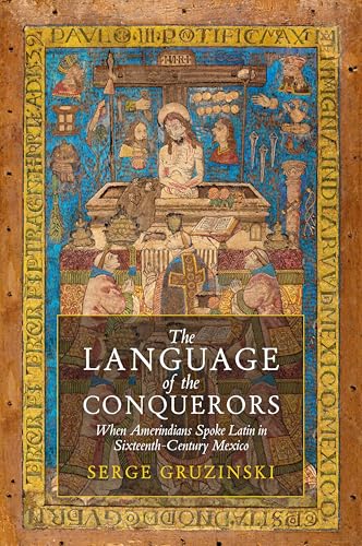 The Language of the Conquerors : When Amerindians Spoke Latin in Sixteenth-Century Mexico