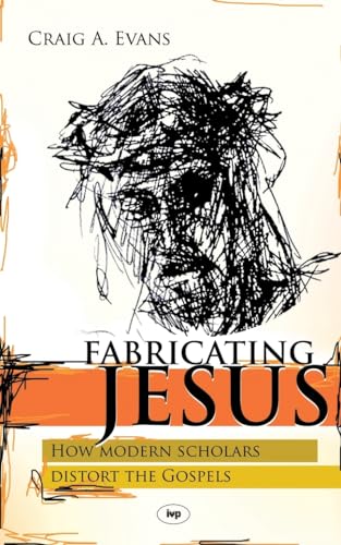 Fabricating Jesus: How Modern Scholars Distort the Gospels