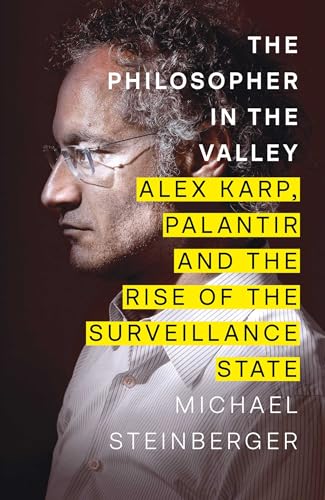 The Philosopher in the Valley : Alex Karp, Palantir and the Rise of the Surveillance State