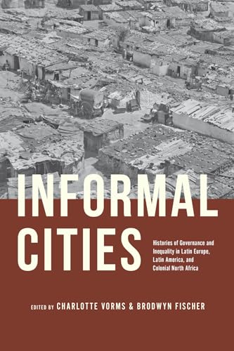 Informal Cities : Histories of Governance and Inequality in Latin Europe, Latin America, and Colonial North Africa