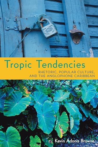 Tropic Tendencies : Rhetoric, Popular Culture, and the Anglophone Caribbean