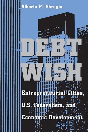 Debt Wish : Entrepreneurial Cities, U.S. Federalism, and Economic Development