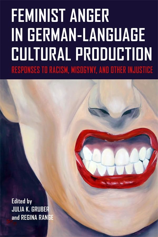 Feminist Anger in German-Language Cultural Production : Responses to Racism, Misogyny, and Other Injustice