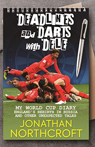 Deadlines and Darts with Dele: My World Cup Diary - England's Rebirth in Russia and other Unexpected Tales