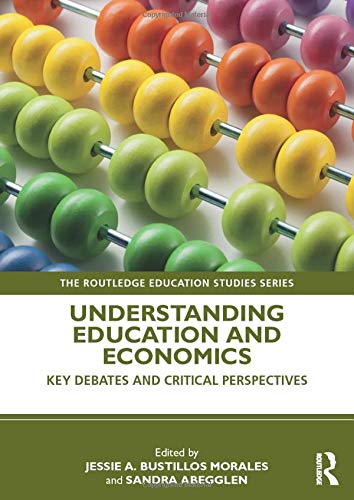 Understanding Education and Economics: Key Debates and Critical Perspectives (The Routledge Education Studies Series)