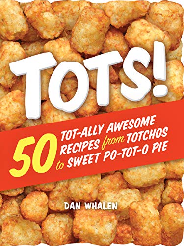 Tots! : 50 Tot-ally Awesome Recipes from Totchos to Sweet Po-tot-o Pie