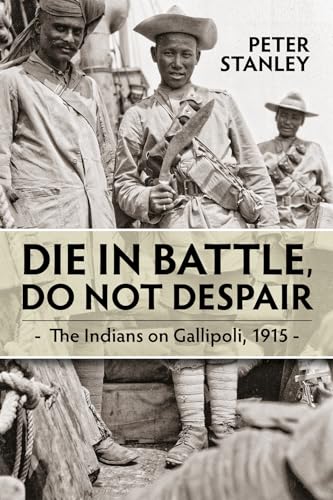 Die in Battle, Do Not Despair : The Indians on Gallipoli 1915