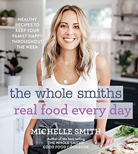 The Whole Smiths Real Food Every Day : Healthy Recipes to Keep Your Family Happy Throughout the Week