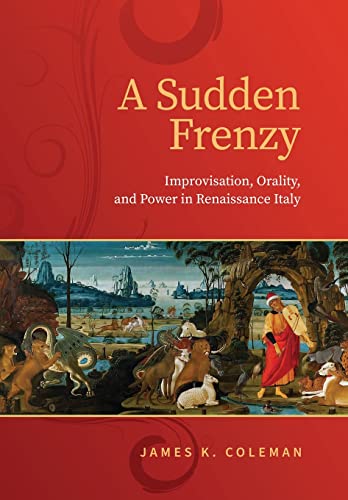 A Sudden Frenzy : Improvisation, Orality, and Power in Renaissance Italy