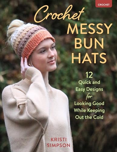 Crochet Messy Bun Hats : 12 Quick and Easy Designs for Looking Good While Keeping out the Cold