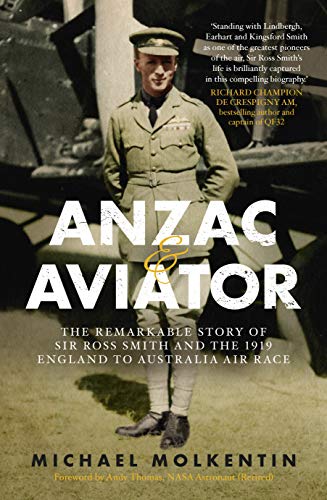 Anzac and Aviator : The Remarkable Story of Sir Ross Smith and the 1919 England to Australia Air Race