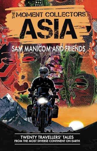 The Moment Collectors ASIA : Twenty Travellers' Tales from the Most Diverse Continent on Earth : 2