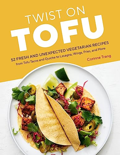 Twist on Tofu : 52 Fresh and Unexpected Vegetarian Recipes, from Tofu Tacos and Quiche to Lasagna, Wings, Fries, and More