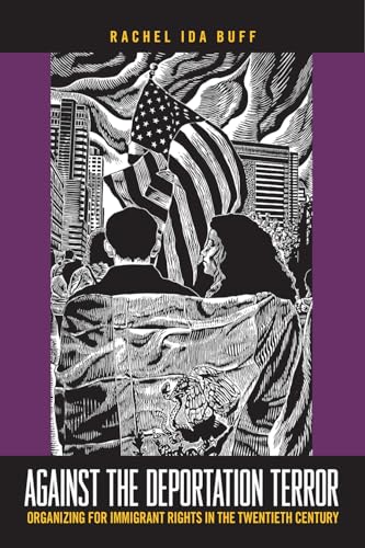 Against the Deportation Terror: Organizing for Immigrant Rights in the Twentieth Century