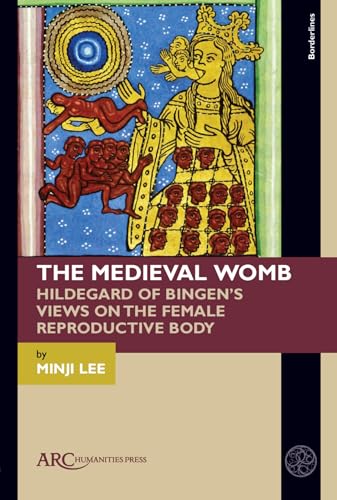 The Medieval Womb : Hildegard of Bingen’s Views on the Female Reproductive Body