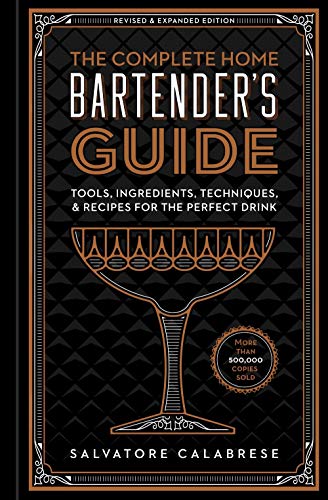 The Complete Home Bartender's Guide: Tools, Ingredients, Techniques, & Recipes for the Perfect Drink