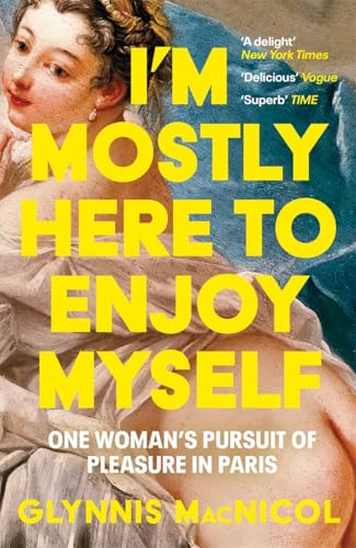 I'm Mostly Here to Enjoy Myself : One Woman's Pursuit of Pleasure in Paris