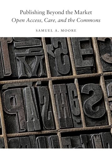 Publishing Beyond the Market : Open Access, Care, and the Commons