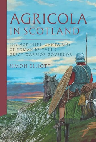 Agricola in Scotland : The Northern Campaigns of Roman Britain’s Great Warrior Governor